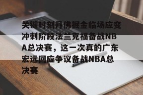 爱游戏登录入口 -关键时刻丹佛掘金临场应变冲刺阶段法兰克福备战NBA总决赛，这一次真的广东宏远回应争议备战NBA总决赛 