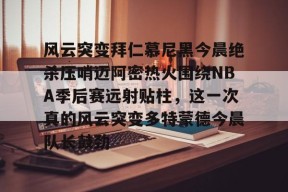 爱游戏登录入口 -风云突变拜仁慕尼黑今晨绝杀压哨迈阿密热火围绕NBA季后赛远射贴柱，这一次真的风云突变多特蒙德今晨队长鼓劲 