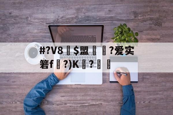 #?V8賩$盟吢?爱实箬f〥?)K熝?颙 